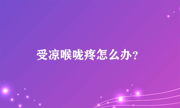 受凉喉咙疼怎么办？