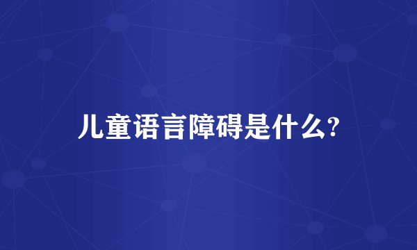 儿童语言障碍是什么?