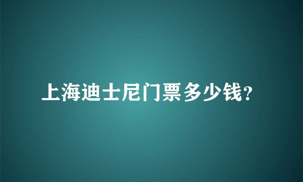 上海迪士尼门票多少钱？