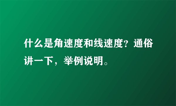 什么是角速度和线速度？通俗讲一下，举例说明。