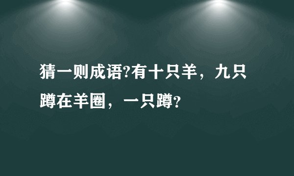 猜一则成语?有十只羊，九只蹲在羊圈，一只蹲？