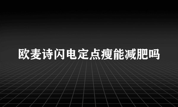 欧麦诗闪电定点瘦能减肥吗