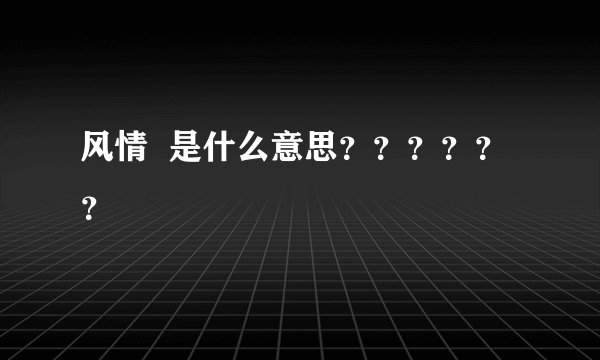 风情  是什么意思？？？？？？