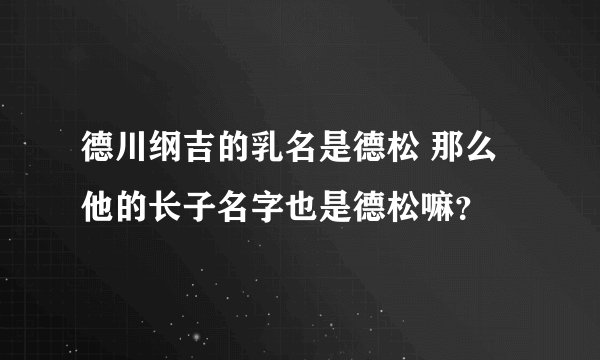 德川纲吉的乳名是德松 那么他的长子名字也是德松嘛？