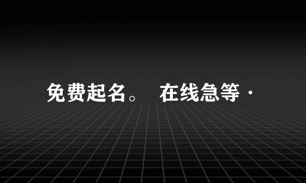 免费起名。  在线急等·