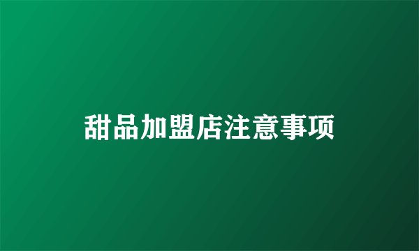 甜品加盟店注意事项