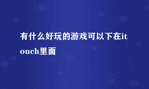 有什么好玩的游戏可以下在itouch里面