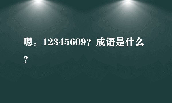 嗯。12345609？成语是什么？