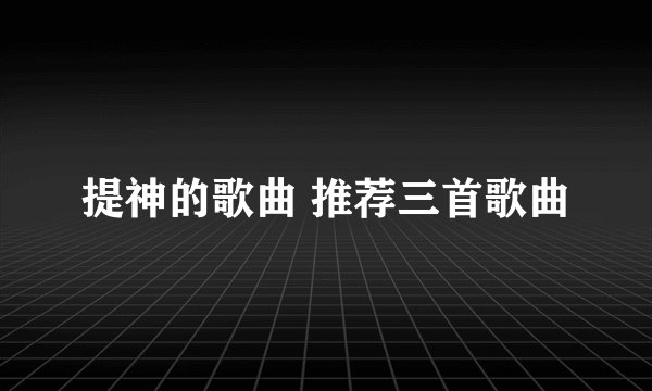 提神的歌曲 推荐三首歌曲