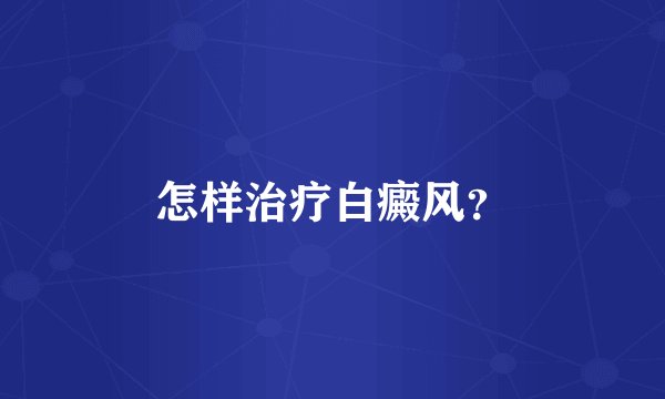 怎样治疗白癜风？