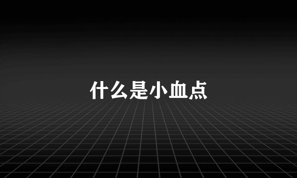什么是小血点