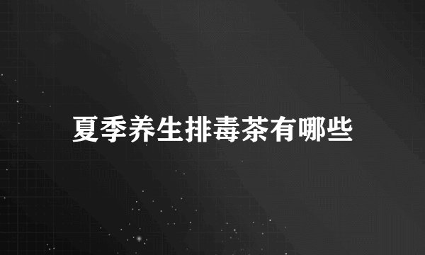 夏季养生排毒茶有哪些
