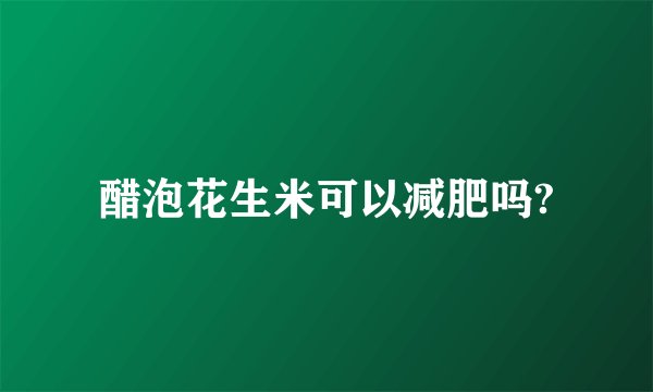 醋泡花生米可以减肥吗?