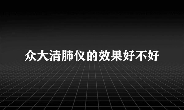 众大清肺仪的效果好不好