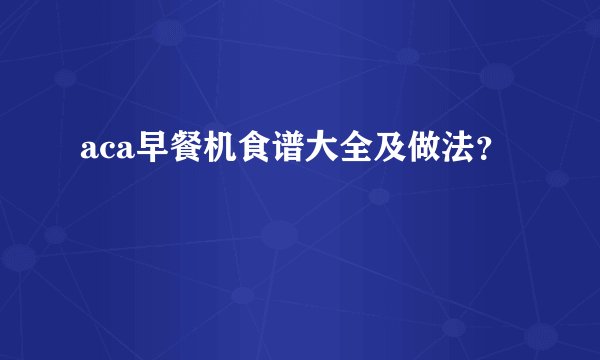 aca早餐机食谱大全及做法？