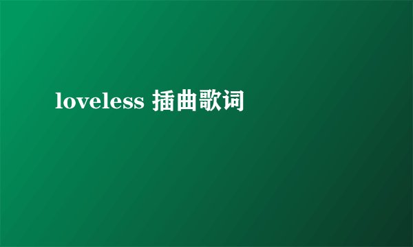 loveless 插曲歌词