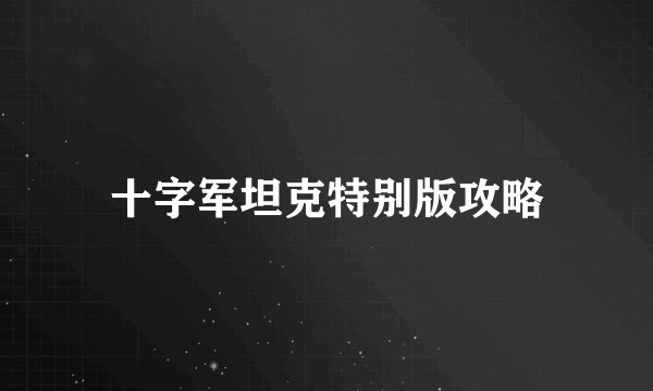 十字军坦克特别版攻略