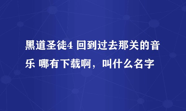 黑道圣徒4 回到过去那关的音乐 哪有下载啊,叫什么名字