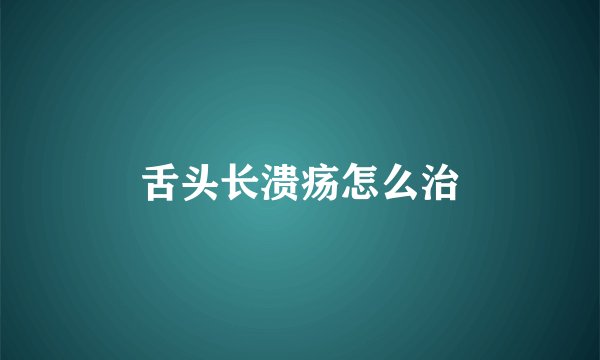 舌头长溃疡怎么治