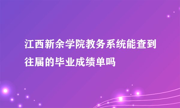江西新余学院教务系统能查到往届的毕业成绩单吗
