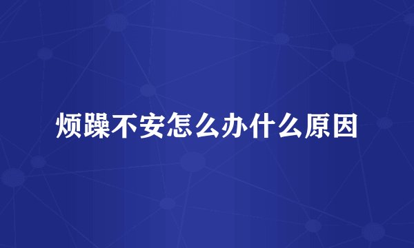 烦躁不安怎么办什么原因