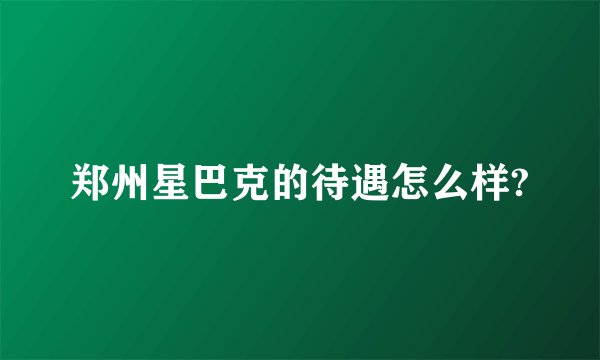 郑州星巴克的待遇怎么样?