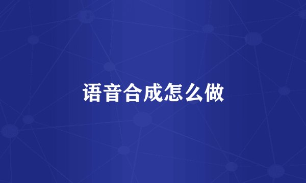 语音合成怎么做