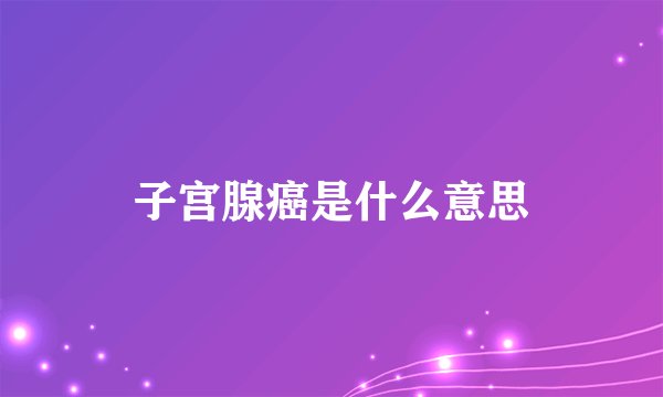 子宫腺癌是什么意思