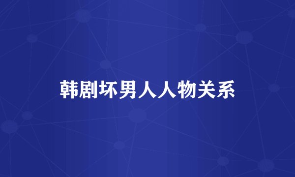 韩剧坏男人人物关系