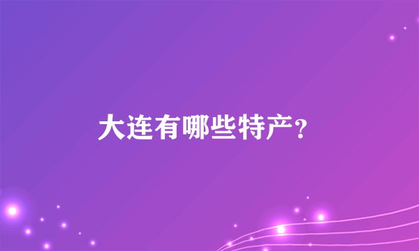 大连有哪些特产？