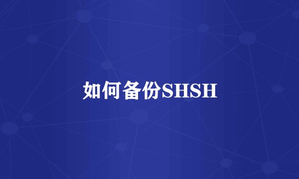 如何备份SHSH