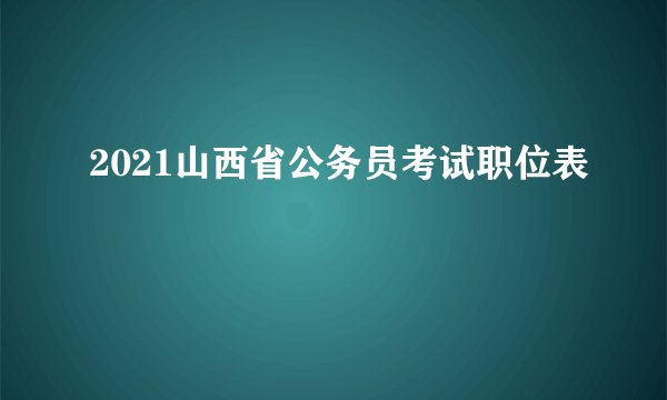 2021山西省公务员考试职位表