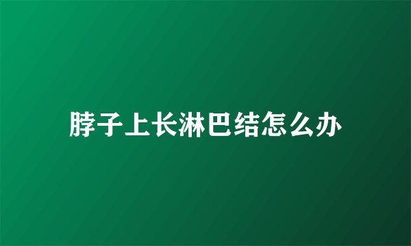 脖子上长淋巴结怎么办