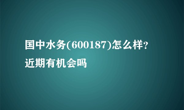 国中水务(600187)怎么样？近期有机会吗