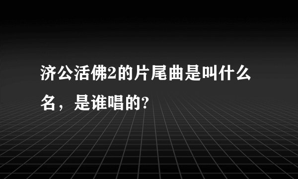 济公活佛2的片尾曲是叫什么名,是谁唱的?
