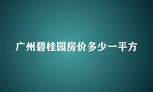 广州碧桂园房价多少一平方