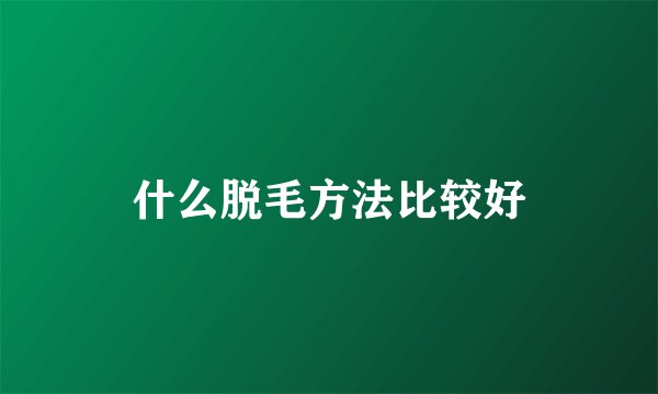 什么脱毛方法比较好