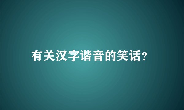 有关汉字谐音的笑话？