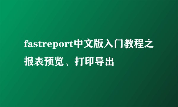 fastreport中文版入门教程之报表预览、打印导出