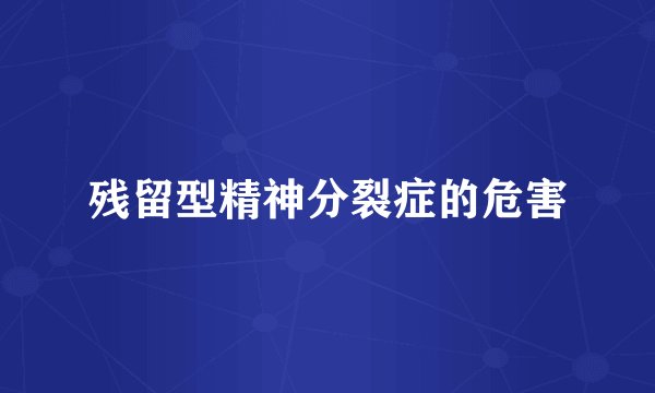 残留型精神分裂症的危害
