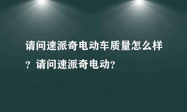 请问速派奇电动车质量怎么样？请问速派奇电动？