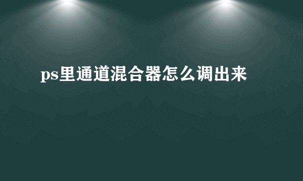 ps里通道混合器怎么调出来