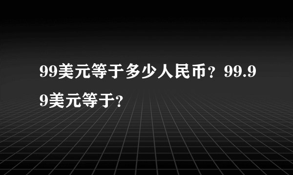 99美元等于多少人民币？99.99美元等于？