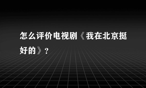 怎么评价电视剧《我在北京挺好的》？