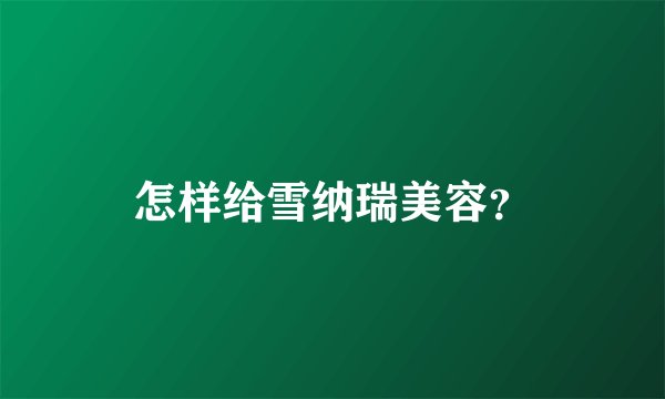 怎样给雪纳瑞美容？
