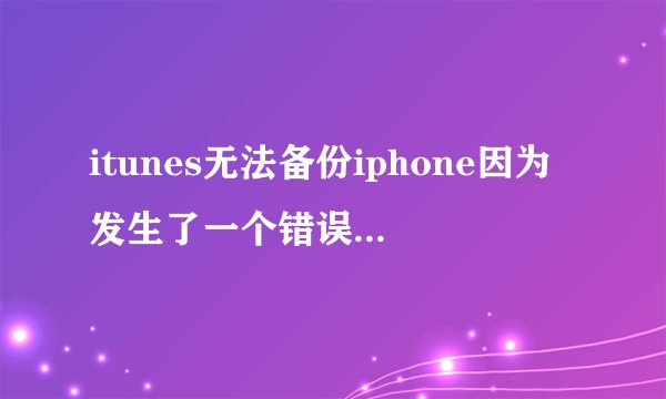 itunes无法备份iphone因为发生了一个错误怎么解决