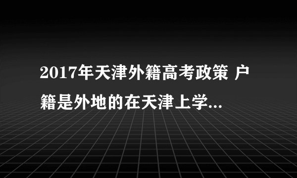 2017年天津外籍高考政策 户籍是外地的在天津上学高考是否受影响