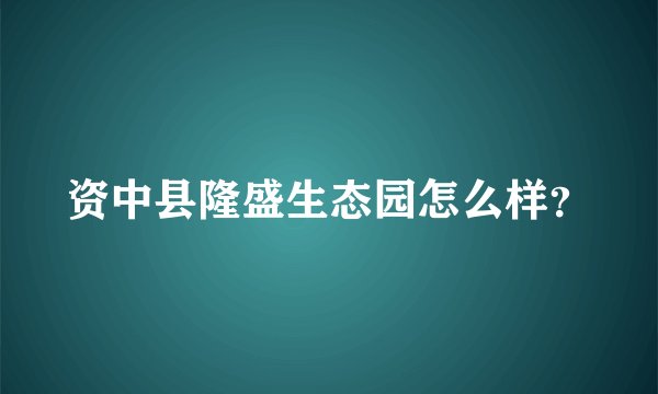 资中县隆盛生态园怎么样？