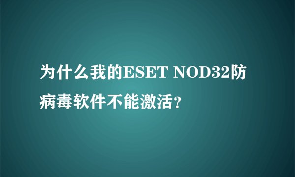 为什么我的ESET NOD32防病毒软件不能激活？