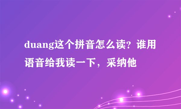 duang这个拼音怎么读？谁用语音给我读一下，采纳他